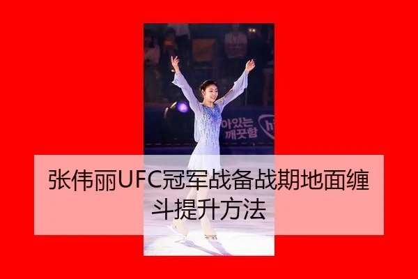 张伟丽UFC冠军战备战期地面缠斗提升方法