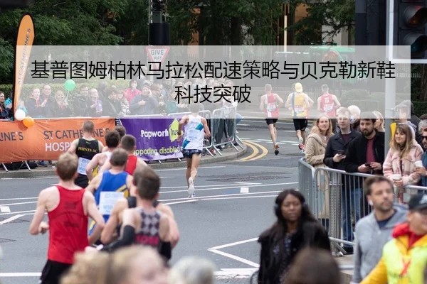 基普图姆柏林马拉松配速策略与贝克勒新鞋科技突破