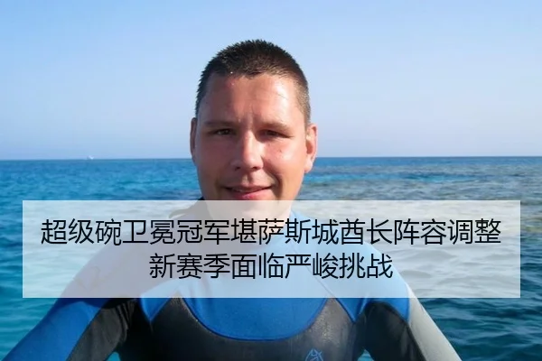 超级碗卫冕冠军堪萨斯城酋长阵容调整 新赛季面临严峻挑战
