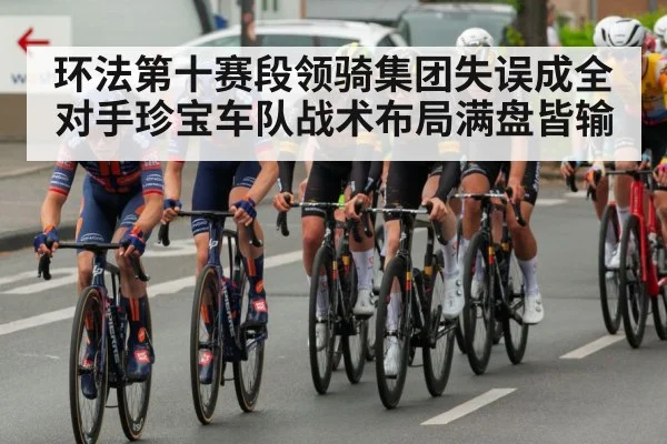 环法第十赛段领骑集团失误成全对手珍宝车队战术布局满盘皆输