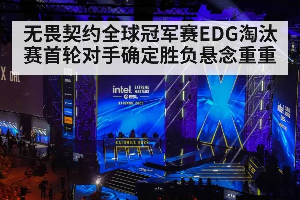 无畏契约全球冠军赛EDG淘汰赛首轮对手确定胜负悬念重重