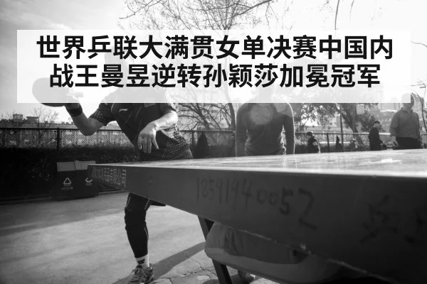 世界乒联大满贯女单决赛中国内战王曼昱逆转孙颖莎加冕冠军