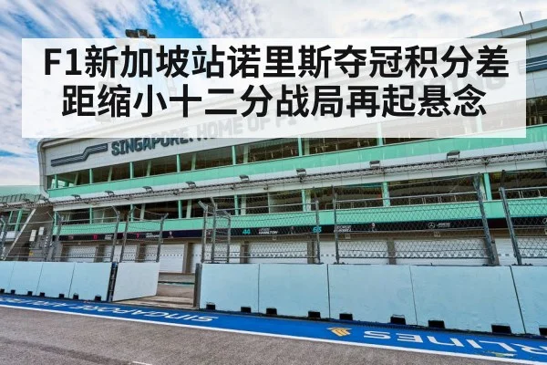 F1新加坡站诺里斯夺冠积分差距缩小十二分战局再起悬念